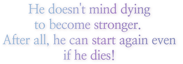 He doesn't mind dying to become stronger. After all, he can start again even if he dies!