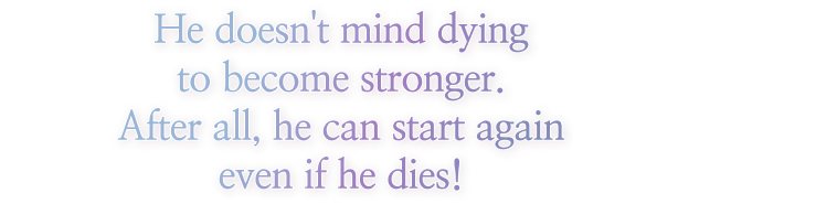 He doesn't mind dying to become stronger. After all, he can start again even if he dies!