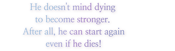 He doesn't mind dying to become stronger. After all, he can start again even if he dies!