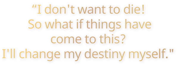 I don't want to die! So what if things have come to this? I'll change my destiny myself.