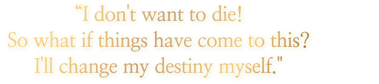 I don't want to die! So what if things have come to this? I'll change my destiny myself.